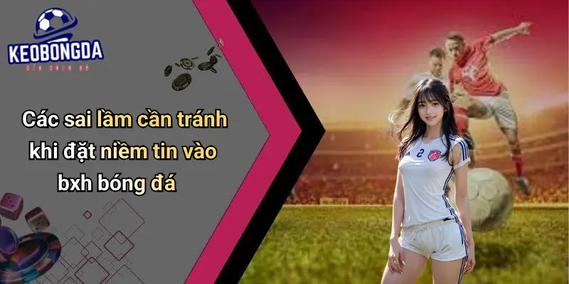 Các sai lầm cần tránh khi đặt niềm tin vào bxh bóng đá