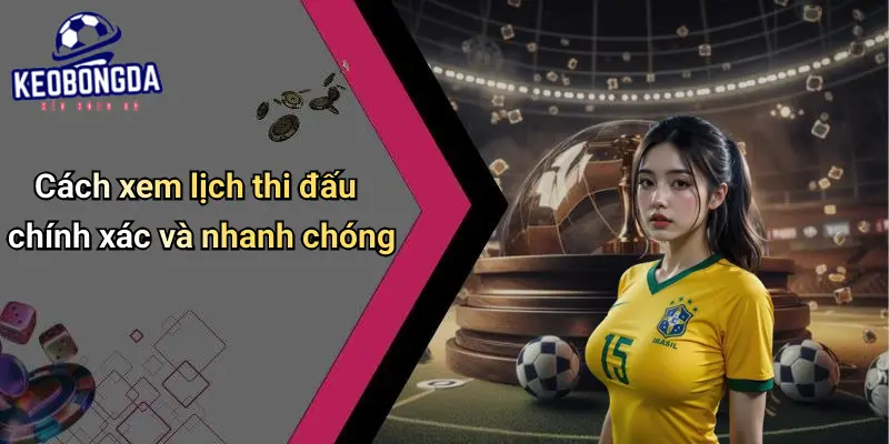 Cách xem lịch thi đấu chính xác và nhanh chóng