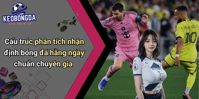 Cấu trúc phân tích nhận định bóng đá hằng ngày chuẩn chuyên gia