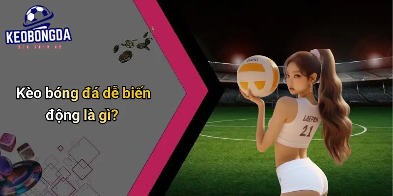 Kèo bóng đá dễ biến động là gì?