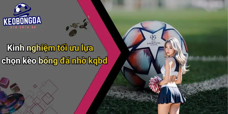 Kinh nghiệm tối ưu lựa chọn kèo bóng đá nhờ kqbd