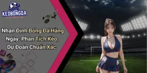 Nhận Định Bóng Đá Hằng Ngày: Phân Tích Kèo, Dự Đoán Chuẩn Xác
