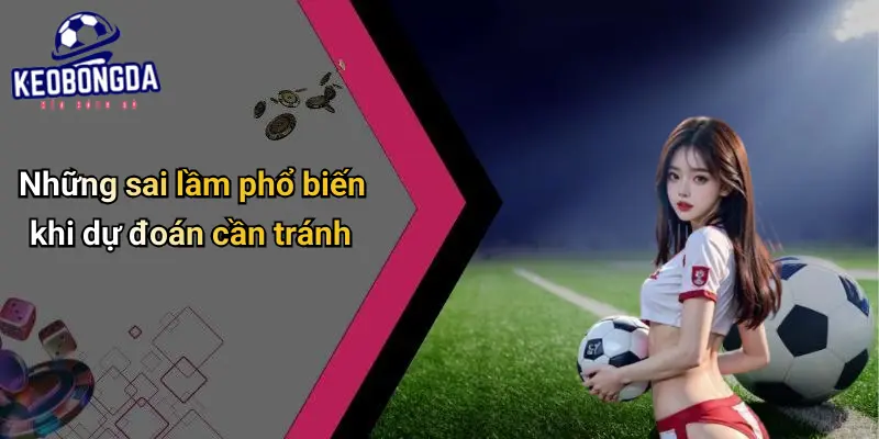 Những sai lầm phổ biến khi dự đoán cần tránh