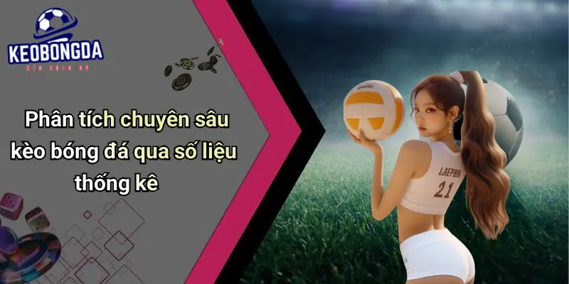 Phân tích chuyên sâu kèo bóng đá qua số liệu thống kê