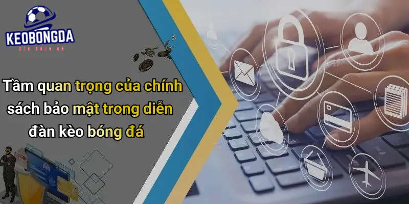 Tầm quan trọng của chính sách bảo mật trong diễn đàn kèo bóng đá