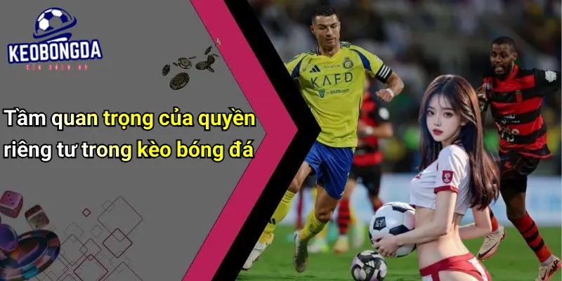 Tầm quan trọng của quyền riêng tư trong kèo bóng đá