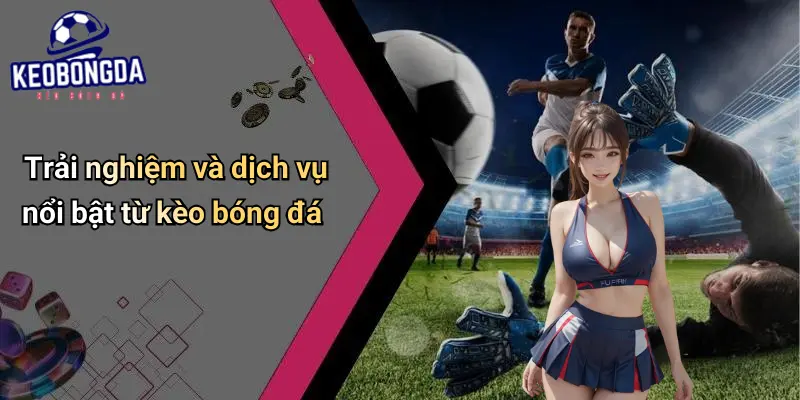 Giới Thiệu 4 Trải nghiệm và dịch vụ nổi bật từ kèo bóng đá