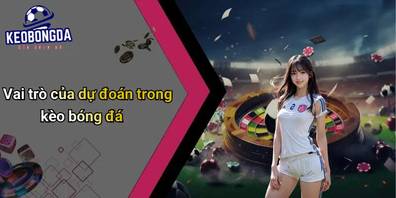 Vai trò của dự đoán trong kèo bóng đá