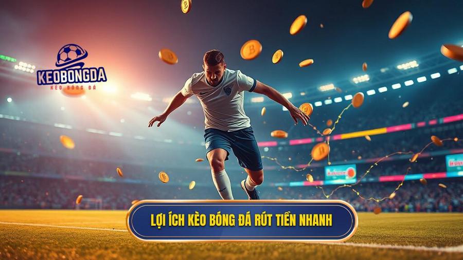 1. Lợi ích kèo bóng đá rút tiền nhanh