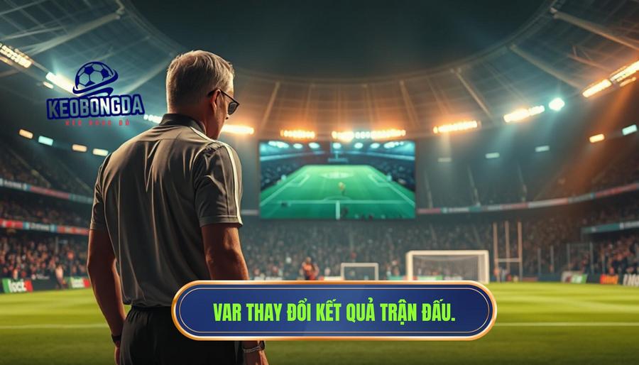 Sức mạnh của VAR trong việc xoay chuyển cục diện